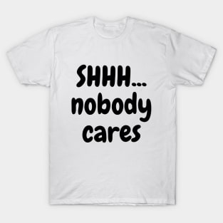 Shhh... nobody cares T-Shirt